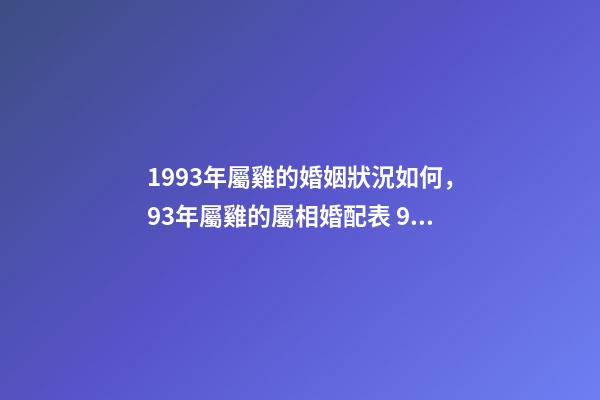 1993年屬雞的婚姻狀況如何，93年屬雞的屬相婚配表 93年屬雞的姻緣-第1張-觀點-玄機派